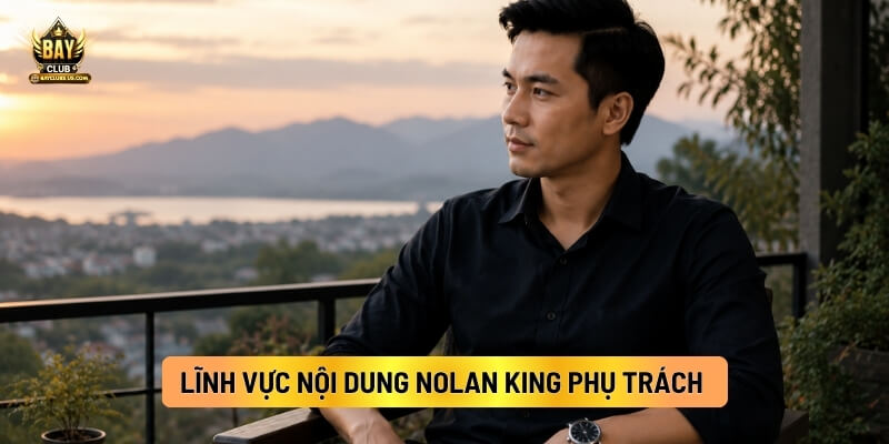 Lĩnh Vực Nội Dung Nolan King Phụ Trách
