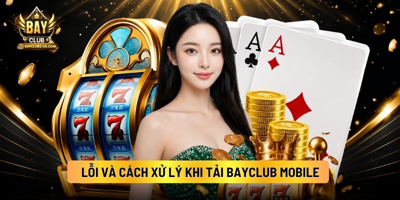 Lỗi Và Cách Xử Lý Khi Tải Bayclub Mobile